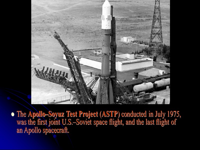 The Apollo–Soyuz Test Project (ASTP) conducted in July 1975, was the first joint U.S.–Soviet